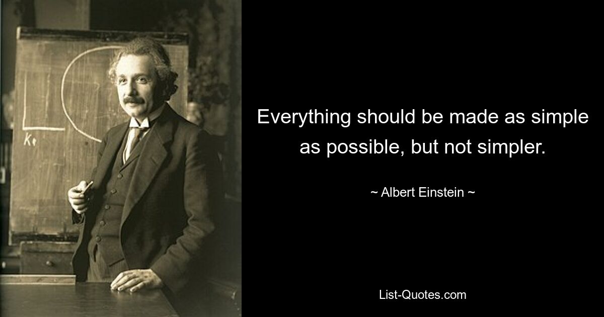 Everything should be made as simple as possible, but not simpler. — © Albert Einstein