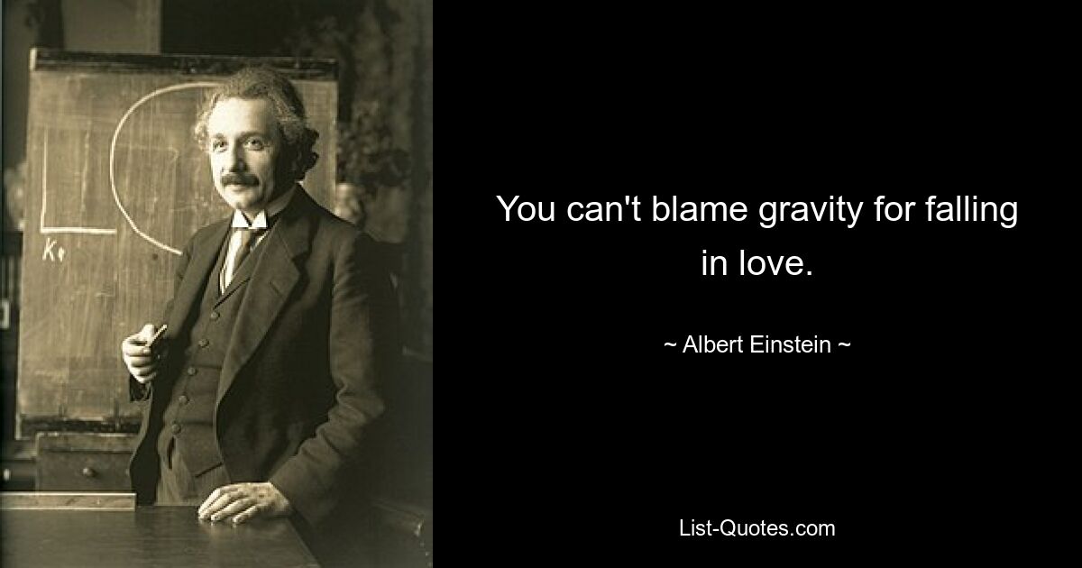 You can't blame gravity for falling in love. — © Albert Einstein