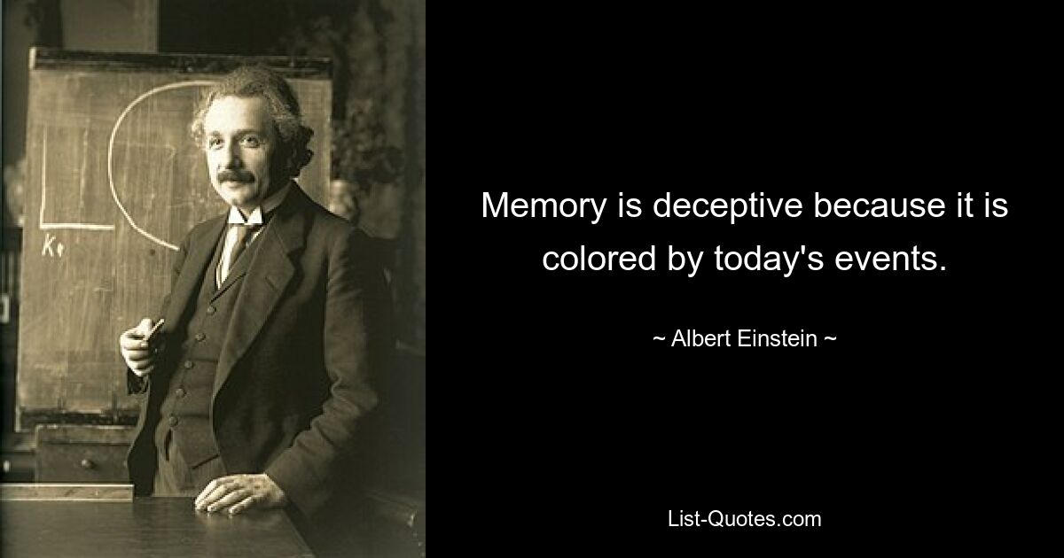 Memory is deceptive because it is colored by today's events. — © Albert Einstein