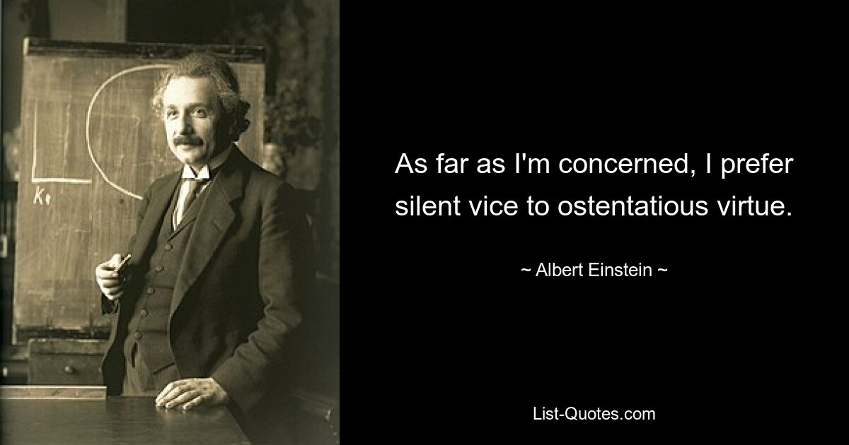 Что касается меня, то я предпочитаю тихий порок показной добродетели. — © Альберт Эйнштейн