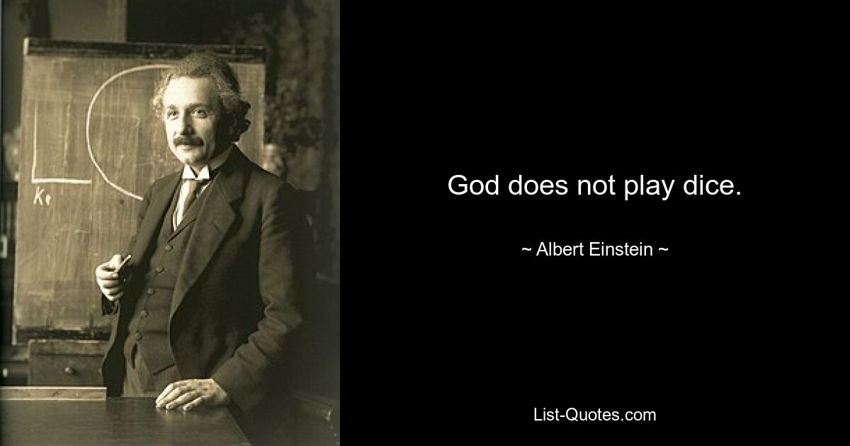 God does not play dice. — © Albert Einstein