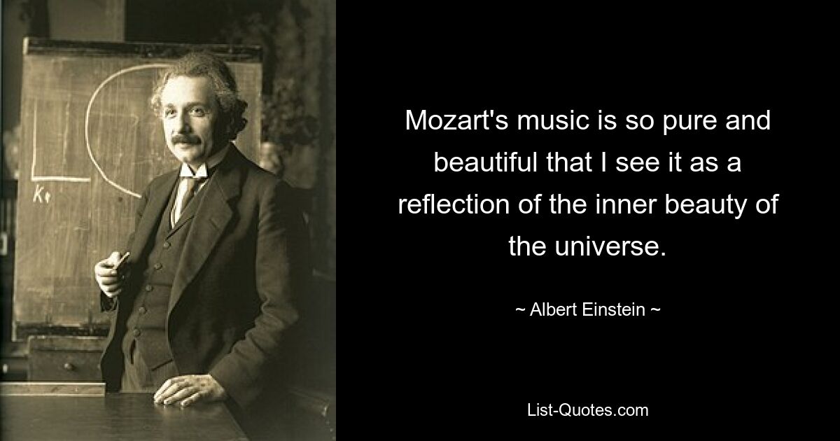 Mozart's music is so pure and beautiful that I see it as a reflection of the inner beauty of the universe. — © Albert Einstein