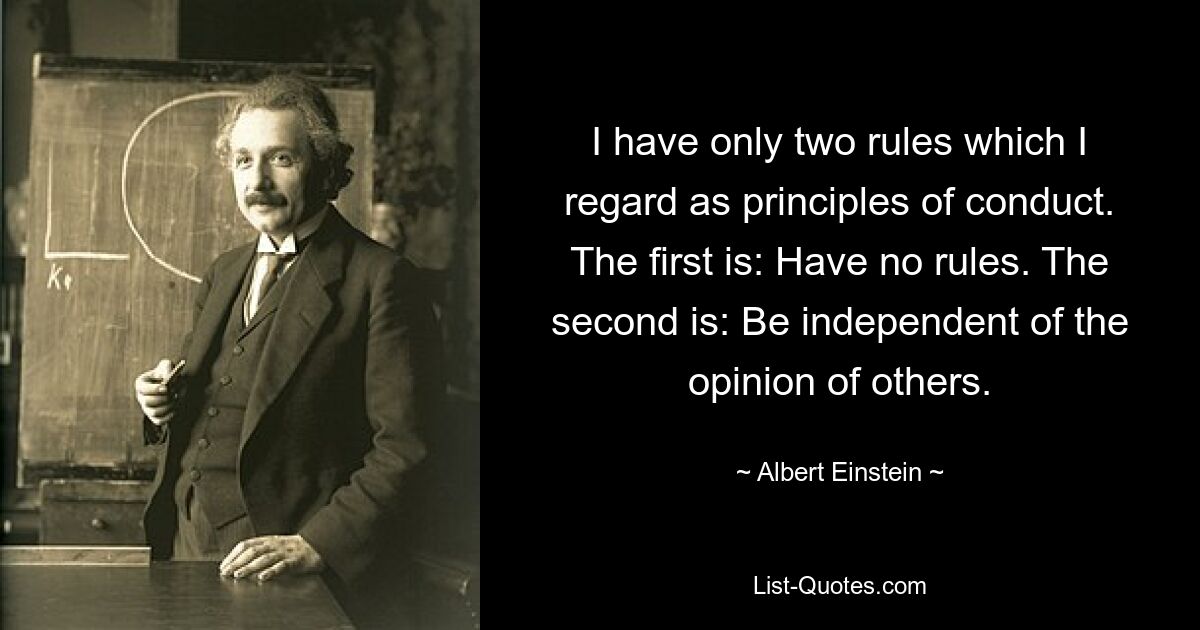 У меня есть только два правила, которые я считаю принципами поведения. Первое: не иметь правил. Второе: будьте независимы от мнения других. — © Альберт Эйнштейн