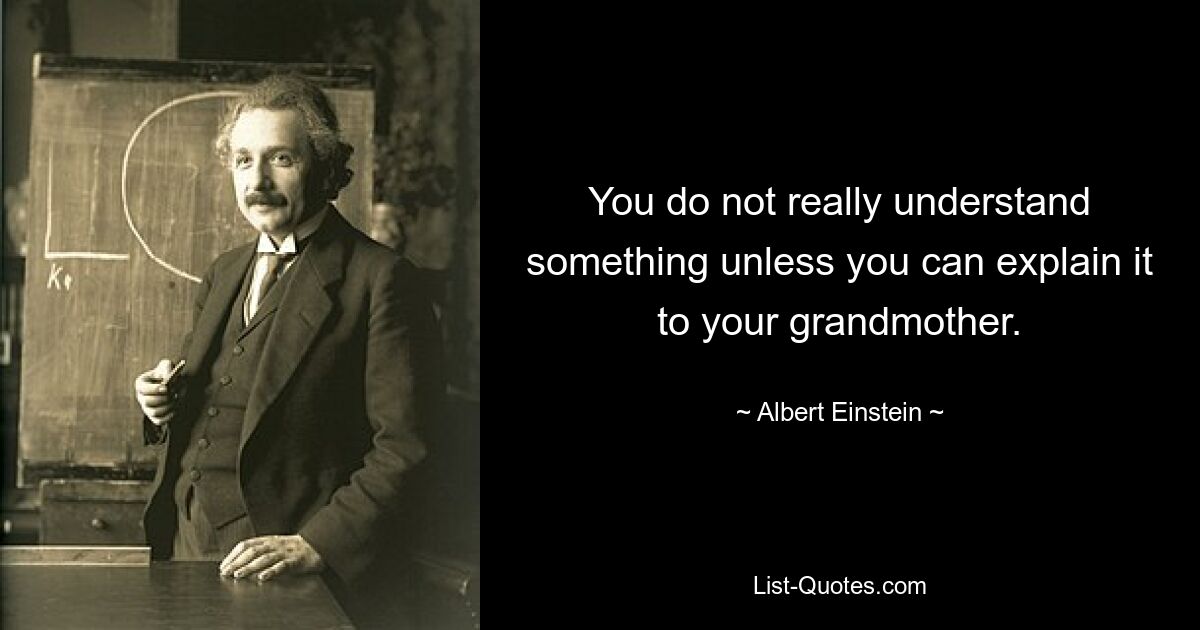 You do not really understand something unless you can explain it to your grandmother. — © Albert Einstein