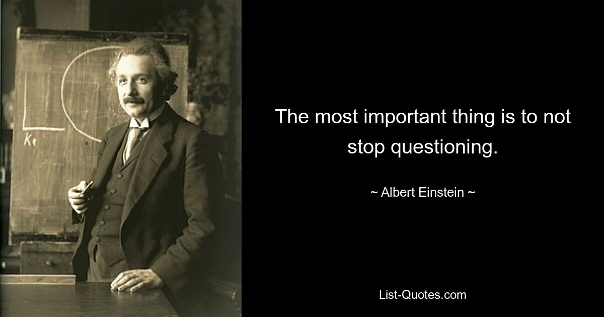 The most important thing is to not stop questioning. — © Albert Einstein