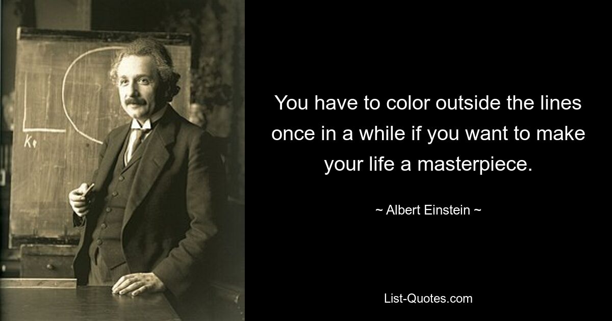 You have to color outside the lines once in a while if you want to make your life a masterpiece. — © Albert Einstein