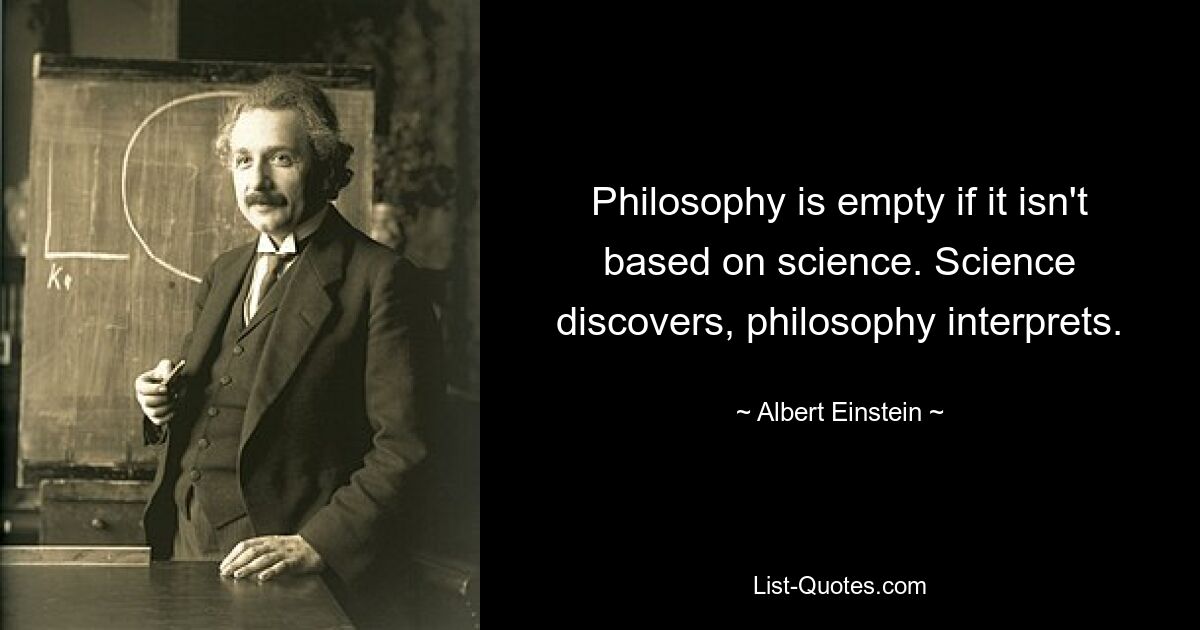 Philosophie ist leer, wenn sie nicht auf Wissenschaft basiert. Die Wissenschaft entdeckt, die Philosophie interpretiert. — © Albert Einstein