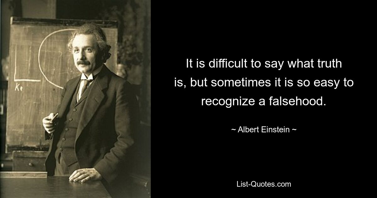 It is difficult to say what truth is, but sometimes it is so easy to recognize a falsehood. — © Albert Einstein