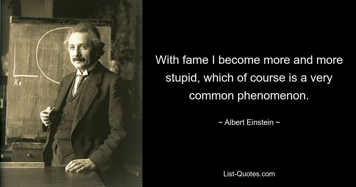 With fame I become more and more stupid, which of course is a very common phenomenon. — © Albert Einstein