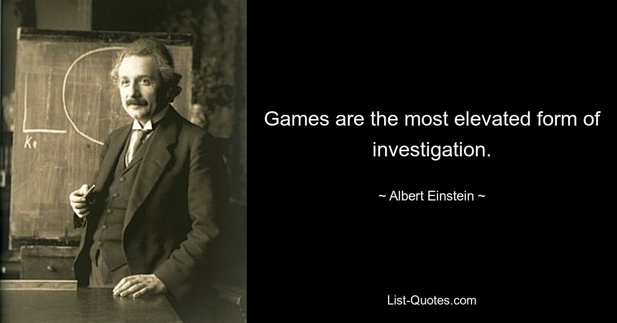 Games are the most elevated form of investigation. — © Albert Einstein