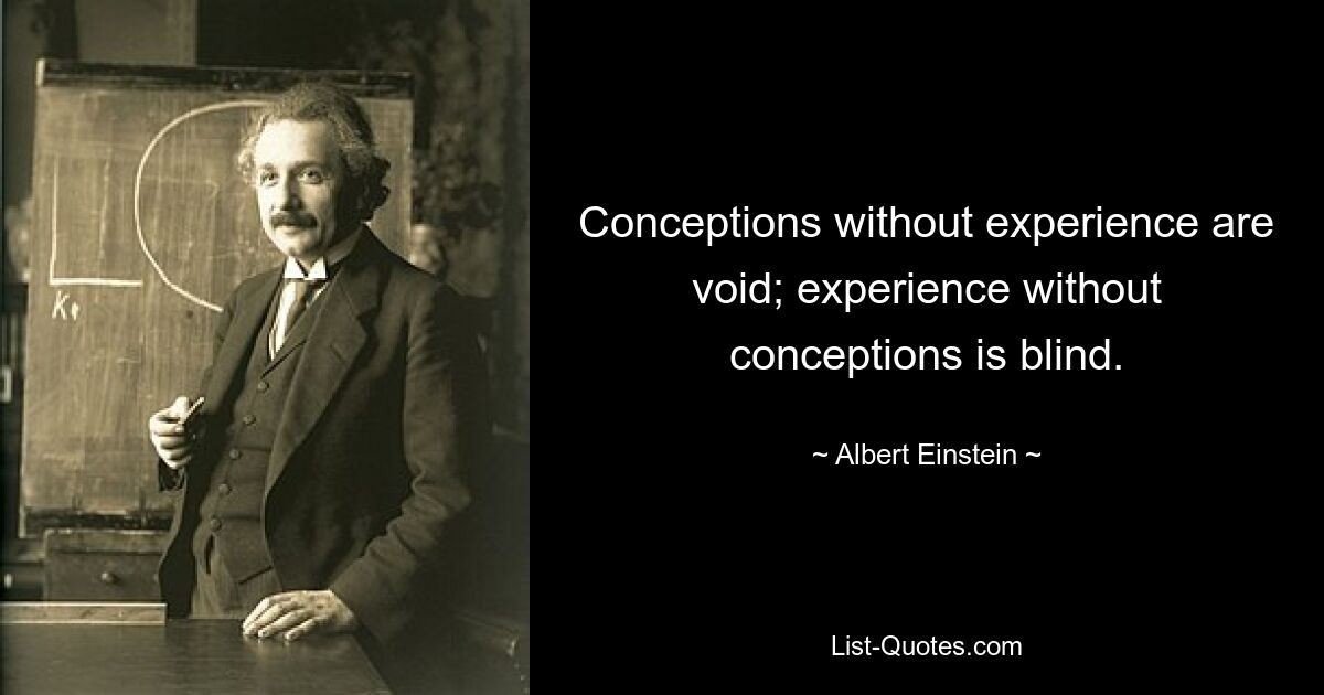 Conceptions without experience are void; experience without conceptions is blind. — © Albert Einstein