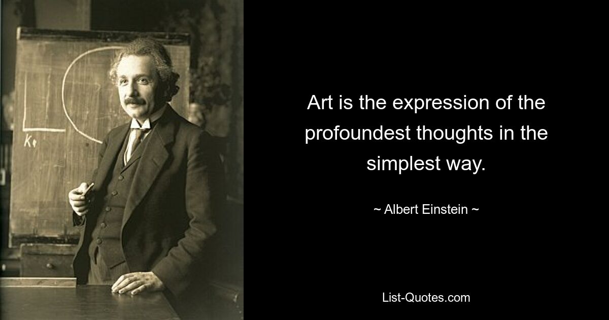 Art is the expression of the profoundest thoughts in the simplest way. — © Albert Einstein