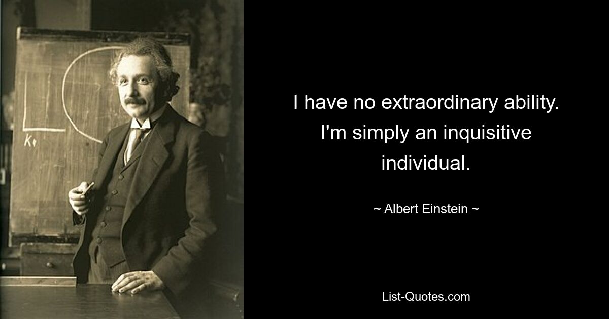 I have no extraordinary ability. I'm simply an inquisitive individual. — © Albert Einstein