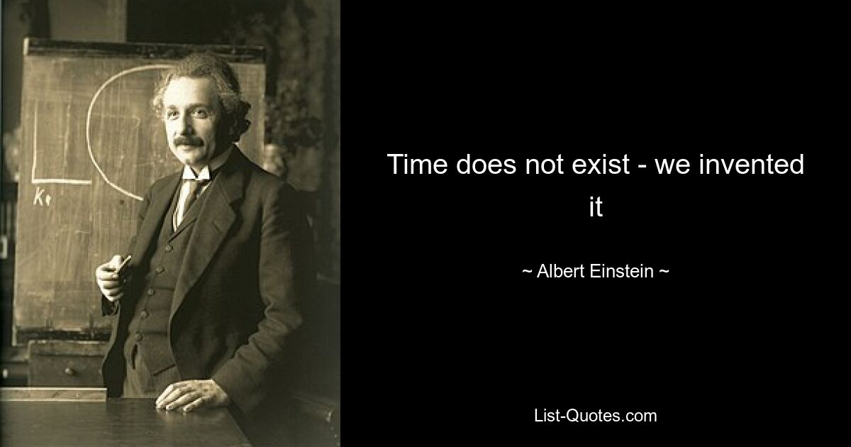 Time does not exist - we invented it — © Albert Einstein