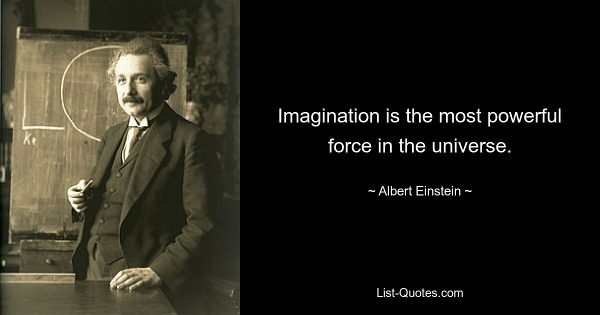 Imagination is the most powerful force in the universe. — © Albert Einstein