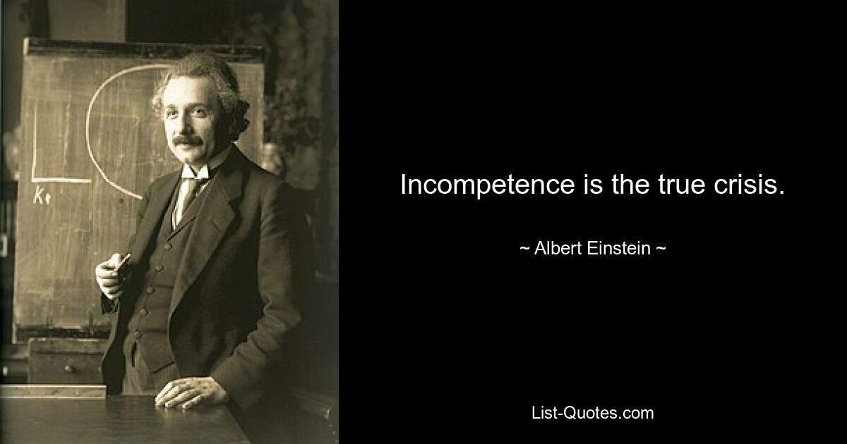 Incompetence is the true crisis. — © Albert Einstein