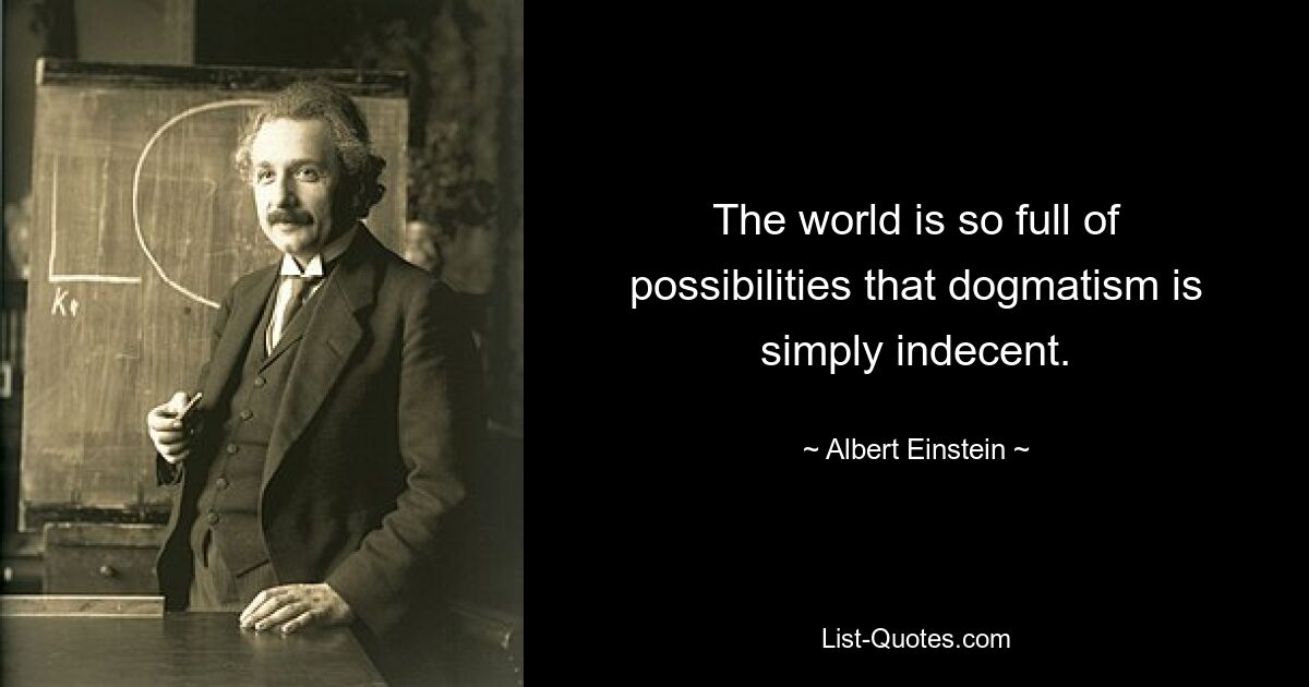 The world is so full of possibilities that dogmatism is simply indecent. — © Albert Einstein