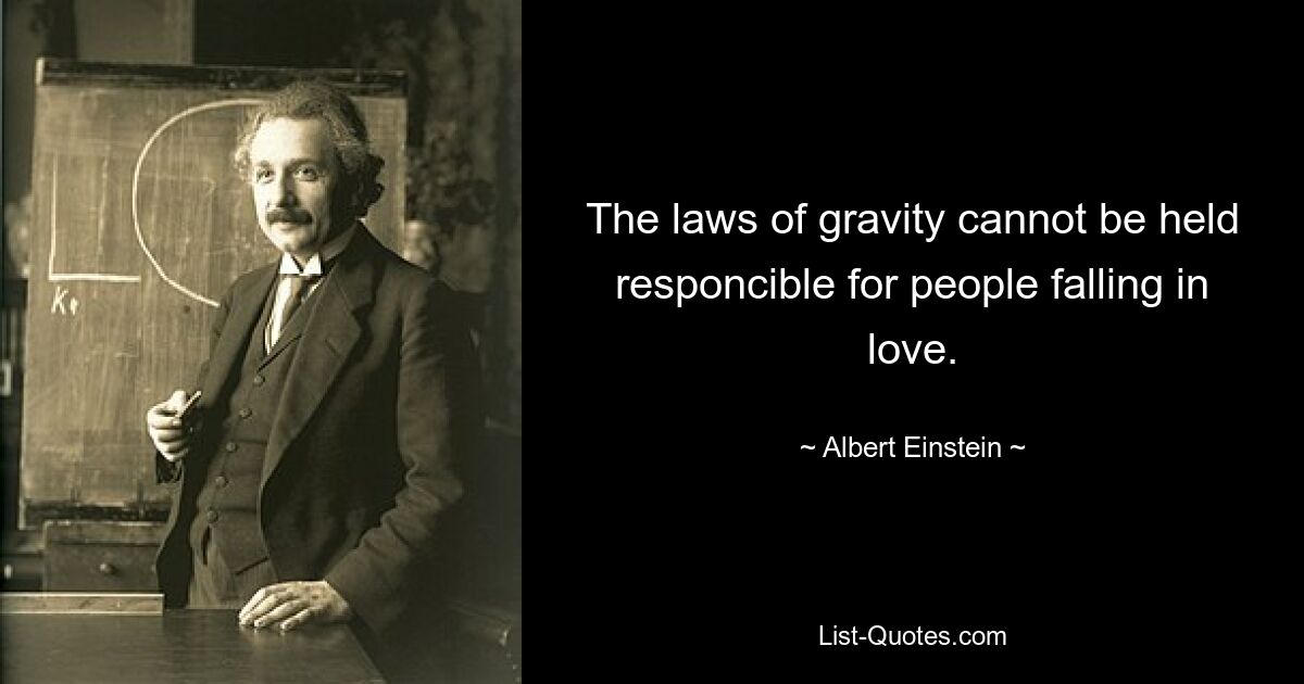 The laws of gravity cannot be held responcible for people falling in love. — © Albert Einstein