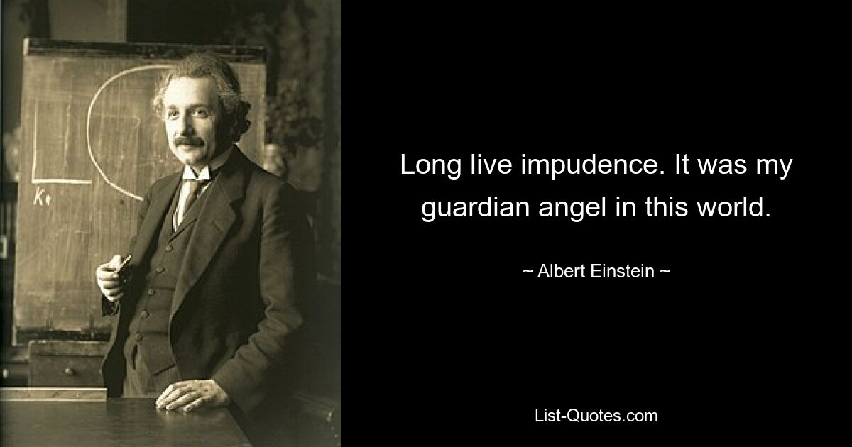 Long live impudence. It was my guardian angel in this world. — © Albert Einstein