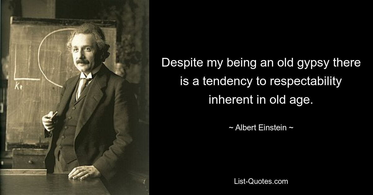 Despite my being an old gypsy there is a tendency to respectability inherent in old age. — © Albert Einstein