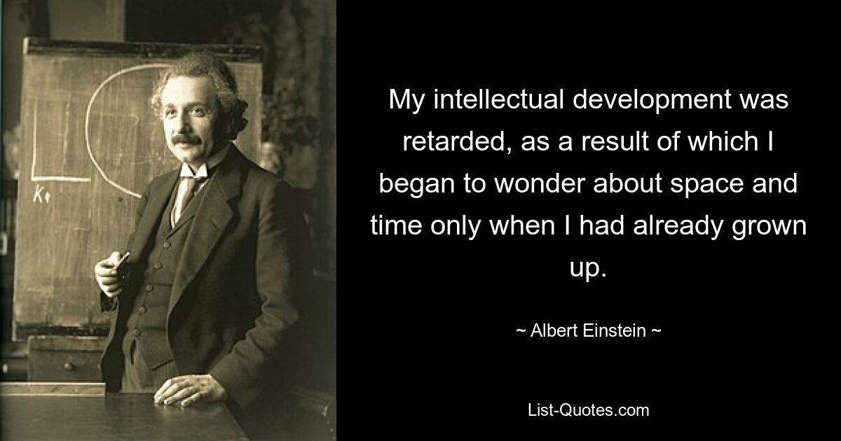 My intellectual development was retarded, as a result of which I began to wonder about space and time only when I had already grown up. — © Albert Einstein