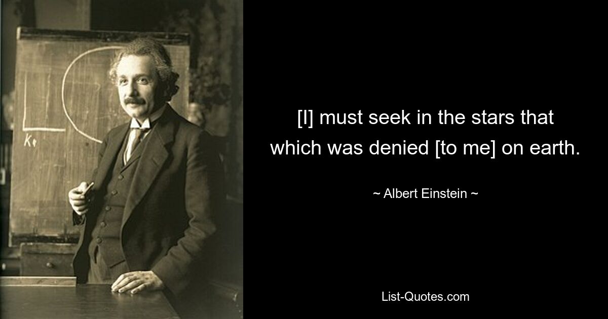 [I] must seek in the stars that which was denied [to me] on earth. — © Albert Einstein