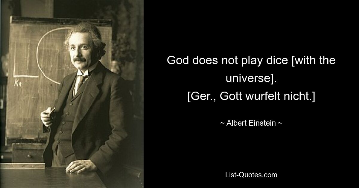 God does not play dice [with the universe].
[Ger., Gott wurfelt nicht.] — © Albert Einstein