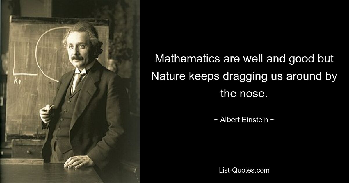 Mathematics are well and good but Nature keeps dragging us around by the nose. — © Albert Einstein