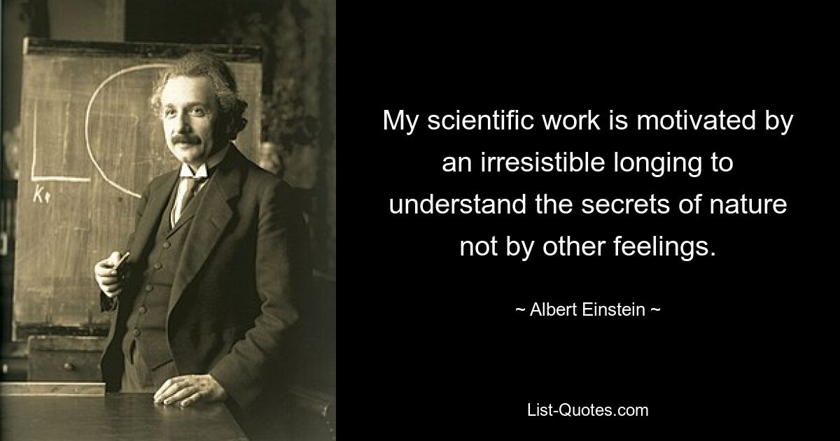 My scientific work is motivated by an irresistible longing to understand the secrets of nature not by other feelings. — © Albert Einstein