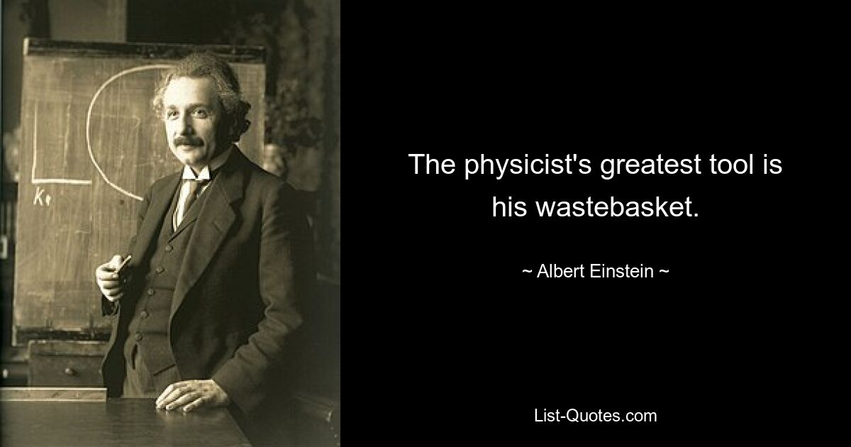 The physicist's greatest tool is his wastebasket. — © Albert Einstein