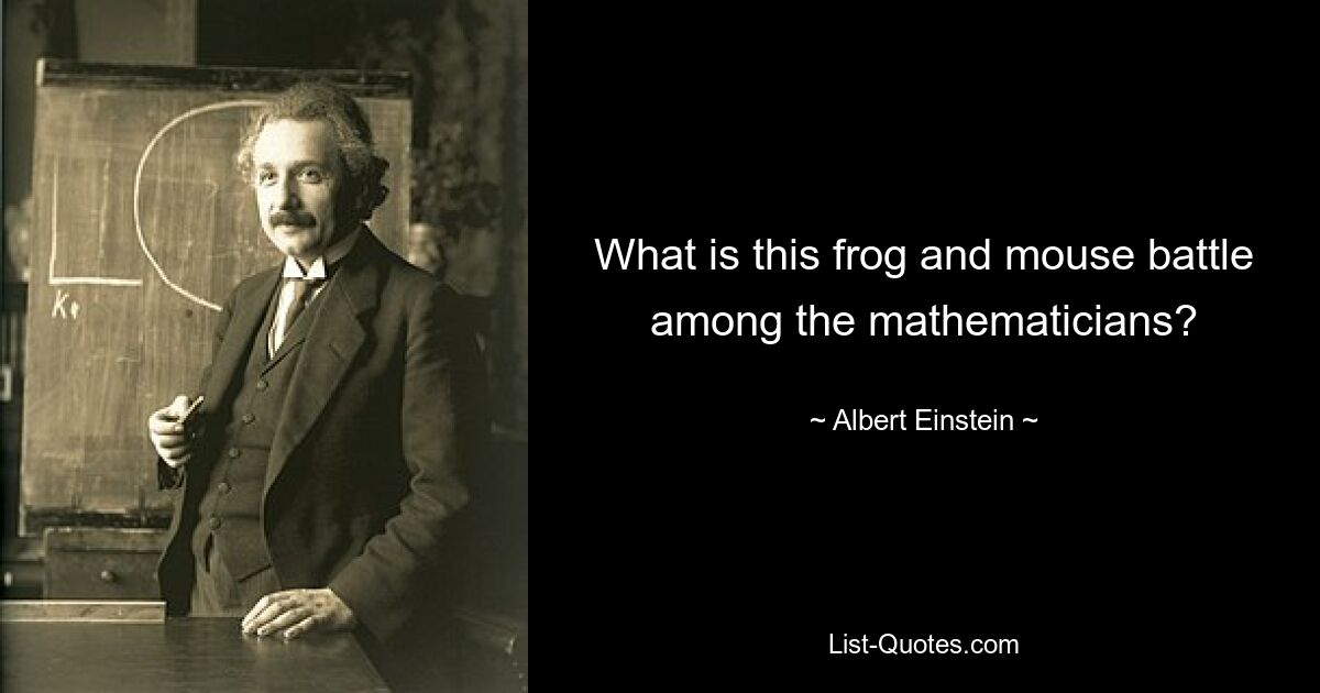 What is this frog and mouse battle among the mathematicians? — © Albert Einstein