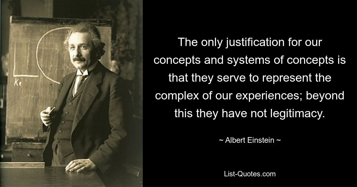 Единственное оправдание наших понятий и систем понятий состоит в том, что они служат для представления комплекса наших переживаний; помимо этого они не имеют легитимности. — © Альберт Эйнштейн 