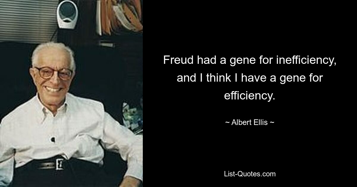 Freud had a gene for inefficiency, and I think I have a gene for efficiency. — © Albert Ellis