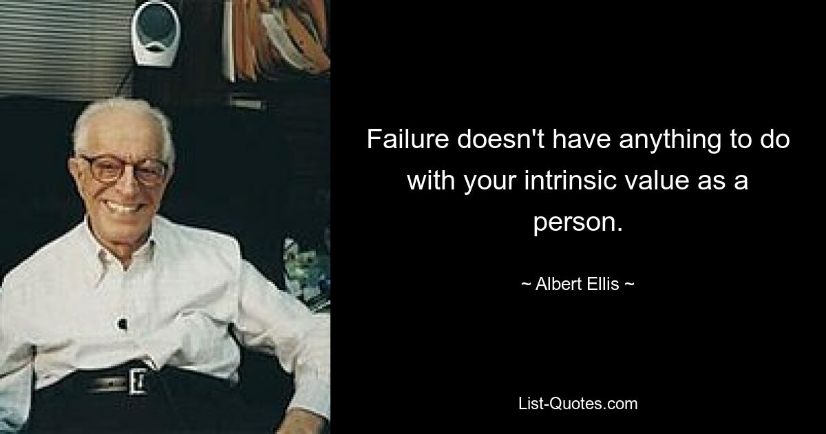 Failure doesn't have anything to do with your intrinsic value as a person. — © Albert Ellis