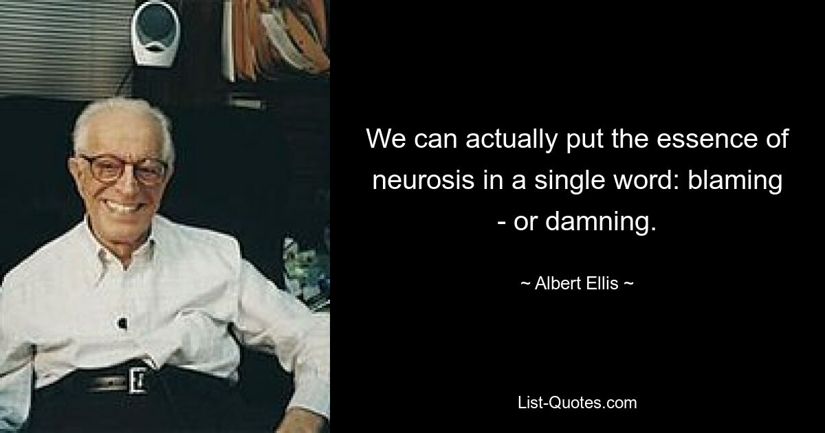 We can actually put the essence of neurosis in a single word: blaming - or damning. — © Albert Ellis