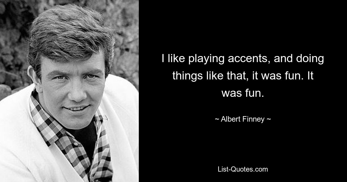 I like playing accents, and doing things like that, it was fun. It was fun. — © Albert Finney