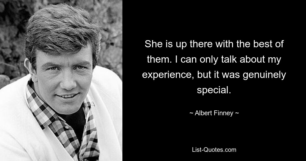 She is up there with the best of them. I can only talk about my experience, but it was genuinely special. — © Albert Finney