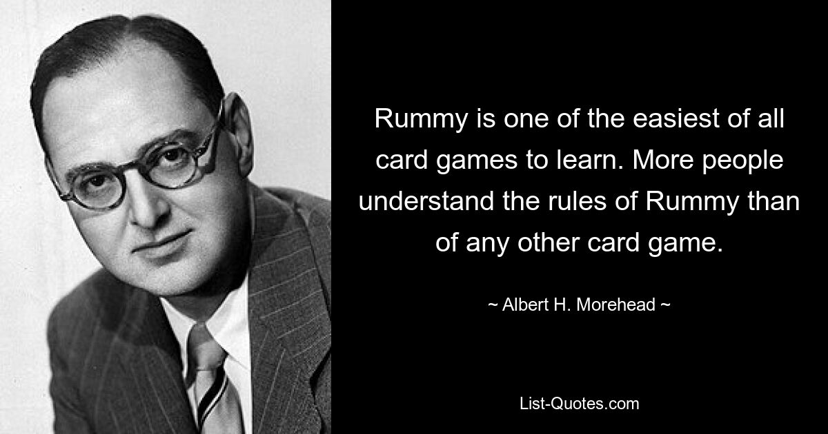 Rummy is one of the easiest of all card games to learn. More people understand the rules of Rummy than of any other card game. — © Albert H. Morehead