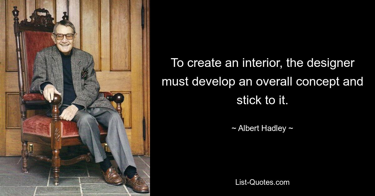 To create an interior, the designer must develop an overall concept and stick to it. — © Albert Hadley