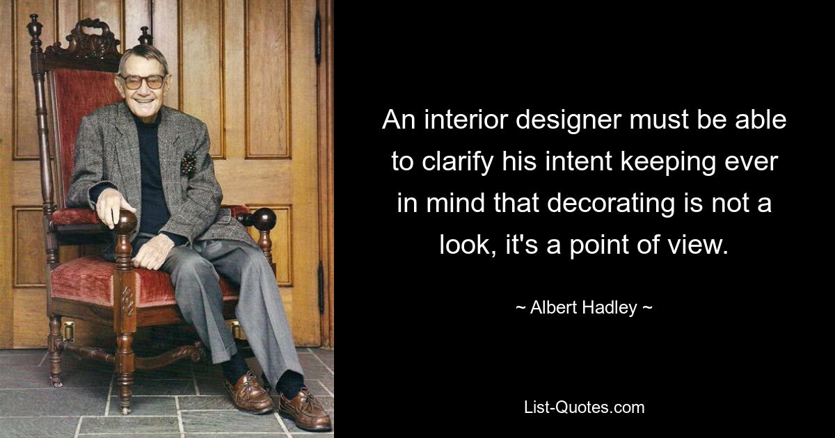 An interior designer must be able to clarify his intent keeping ever in mind that decorating is not a look, it's a point of view. — © Albert Hadley