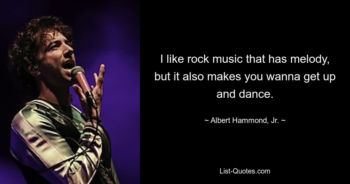 I like rock music that has melody, but it also makes you wanna get up and dance. — © Albert Hammond, Jr.