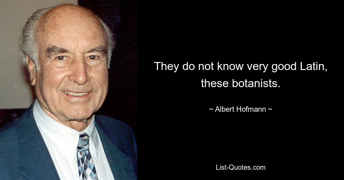 They do not know very good Latin, these botanists. — © Albert Hofmann