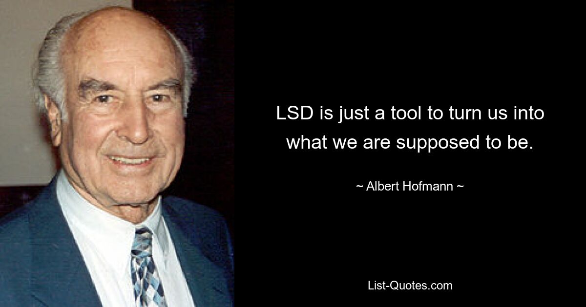 LSD is just a tool to turn us into what we are supposed to be. — © Albert Hofmann