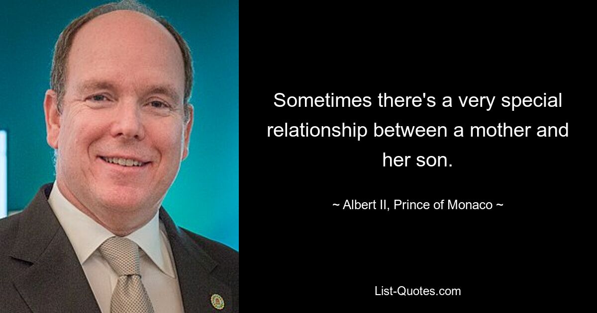 Sometimes there's a very special relationship between a mother and her son. — © Albert II, Prince of Monaco