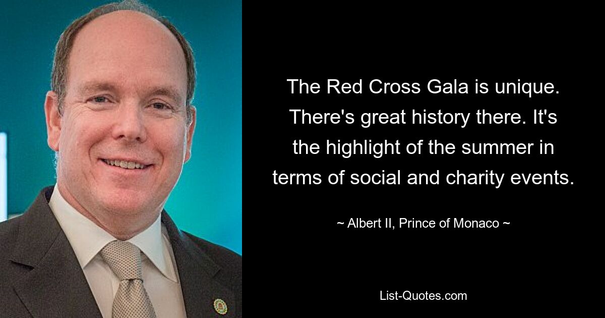 The Red Cross Gala is unique. There's great history there. It's the highlight of the summer in terms of social and charity events. — © Albert II, Prince of Monaco