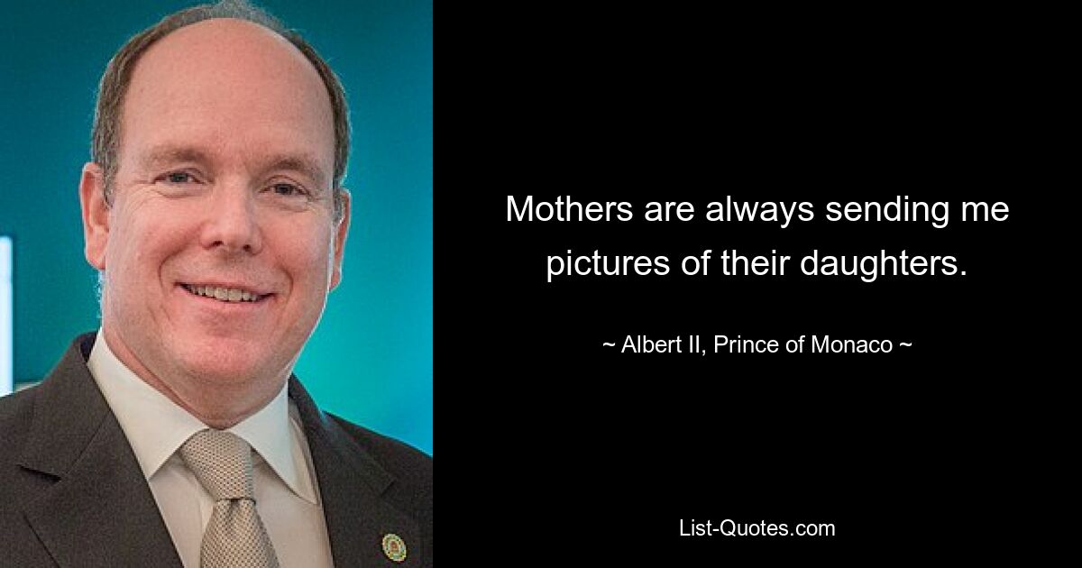 Mothers are always sending me pictures of their daughters. — © Albert II, Prince of Monaco