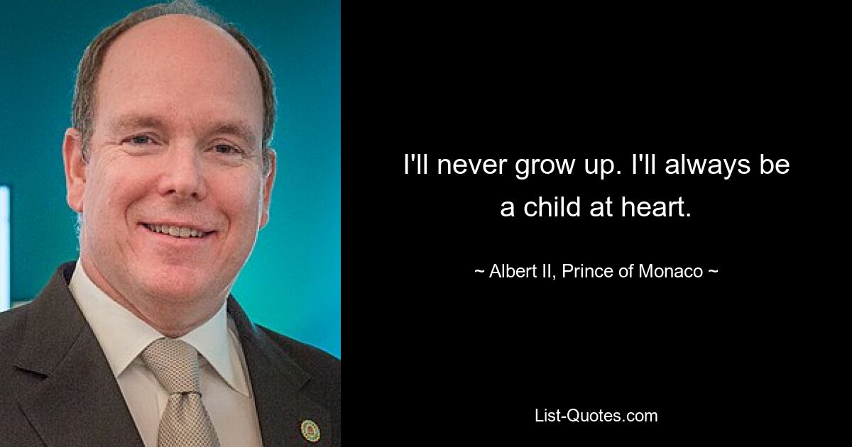 I'll never grow up. I'll always be a child at heart. — © Albert II, Prince of Monaco