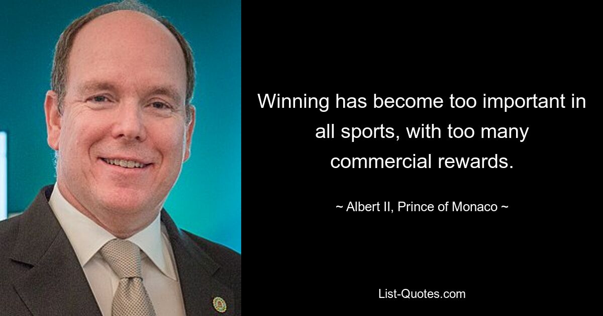 Winning has become too important in all sports, with too many commercial rewards. — © Albert II, Prince of Monaco