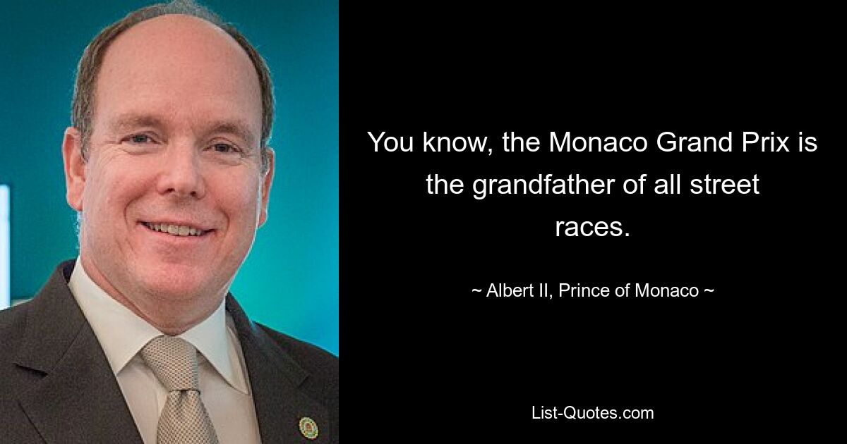 You know, the Monaco Grand Prix is the grandfather of all street races. — © Albert II, Prince of Monaco