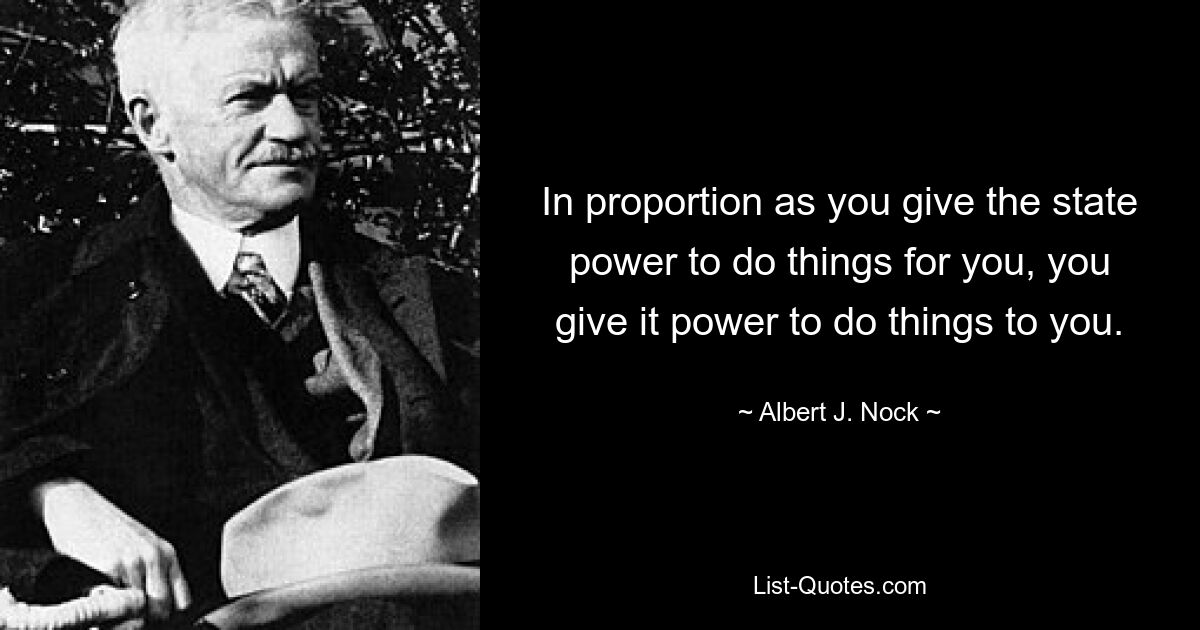В той мере, в какой вы даете государству право делать что-то за вас, вы даете ему право делать что-то для вас. — © Альберт Дж. Нок